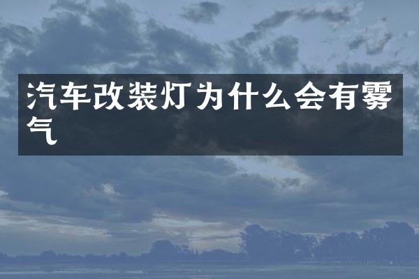 汽车改装灯为什么会有雾气