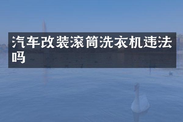 汽车改装滚筒洗衣机违法吗