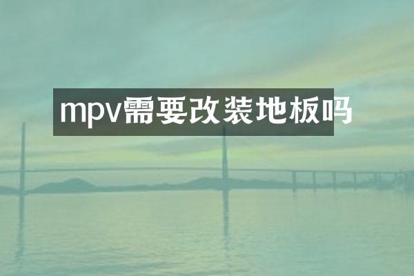 mpv需要改装地板吗