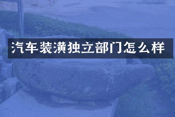 汽车装潢独立部门怎么样