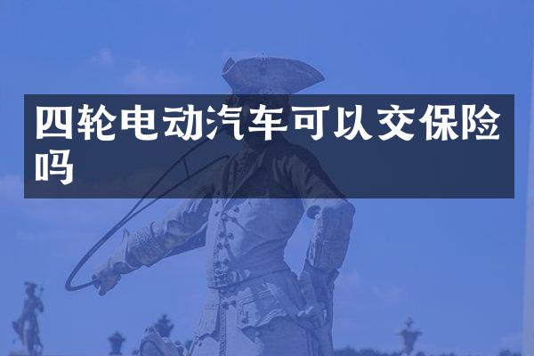 四轮电动汽车可以交保险吗