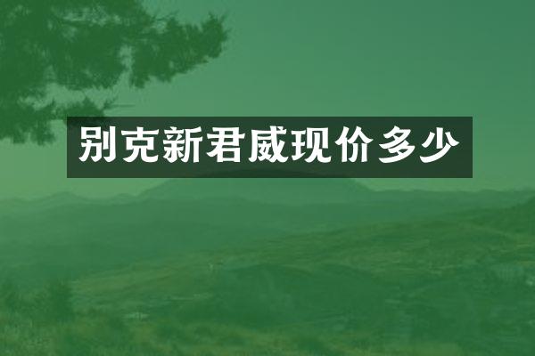 别克新君威现价多少