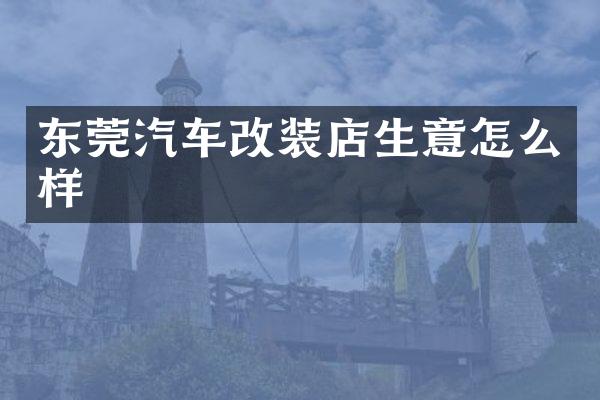 东莞汽车改装店生意怎么样