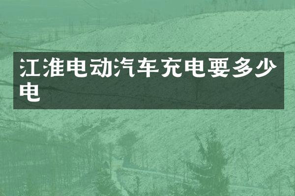 江淮电动汽车充电要多少电