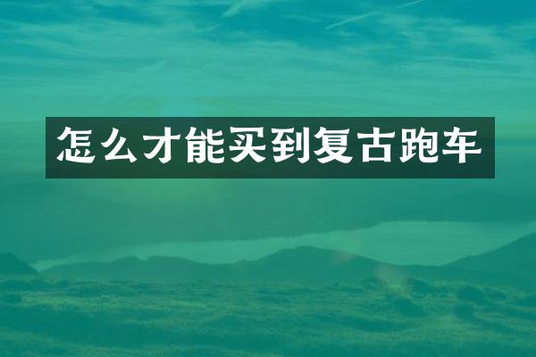 怎么才能买到复古跑车