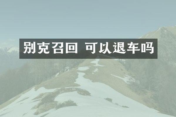 别克召回 可以退车吗
