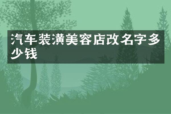 汽车装潢美容店改名字多少钱