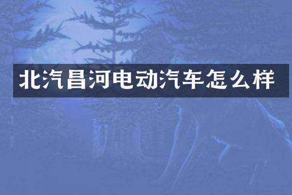 北汽昌河电动汽车怎么样