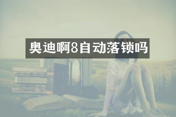 奥迪啊8自动落锁吗