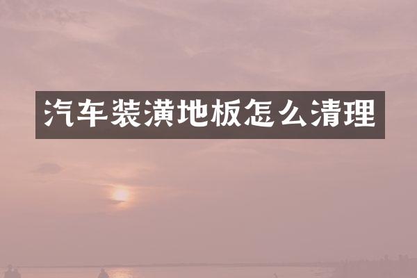 汽车装潢地板怎么清理