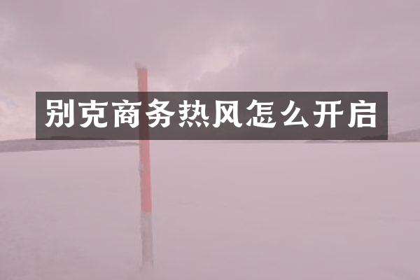 别克商务热风怎么开启