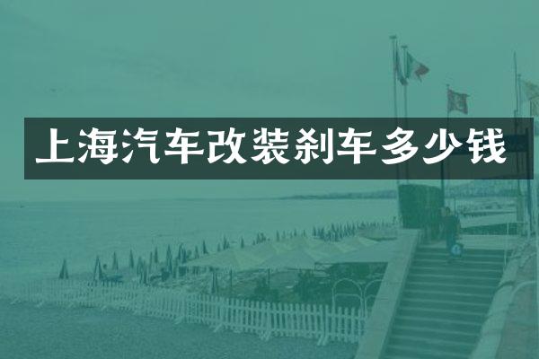 上海汽车改装刹车多少钱