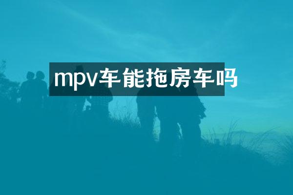mpv车能拖房车吗
