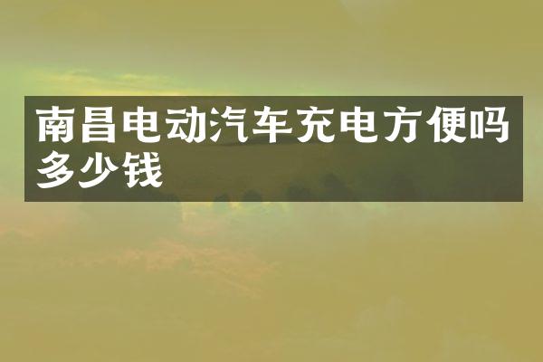 南昌电动汽车充电方便吗多少钱