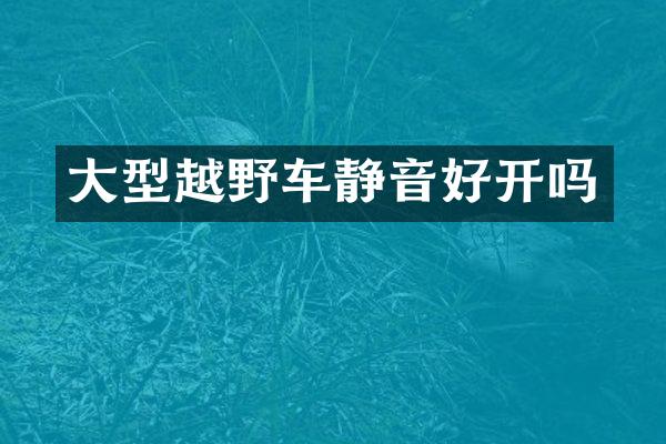 大型越野车静音好开吗