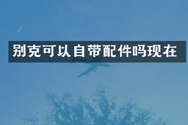 别克可以自带配件吗现在