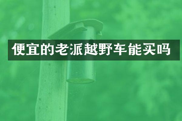 便宜的老派越野车能买吗