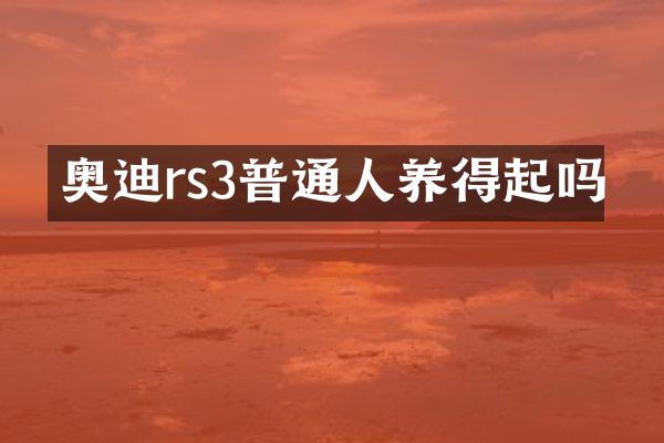 奥迪rs3普通人养得起吗