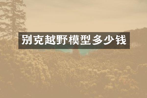 别克越野模型多少钱