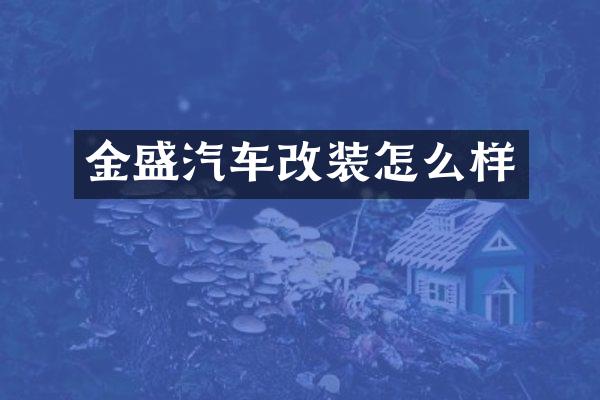 金盛汽车改装怎么样