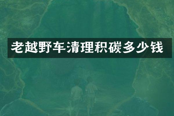 老越野车清理积碳多少钱