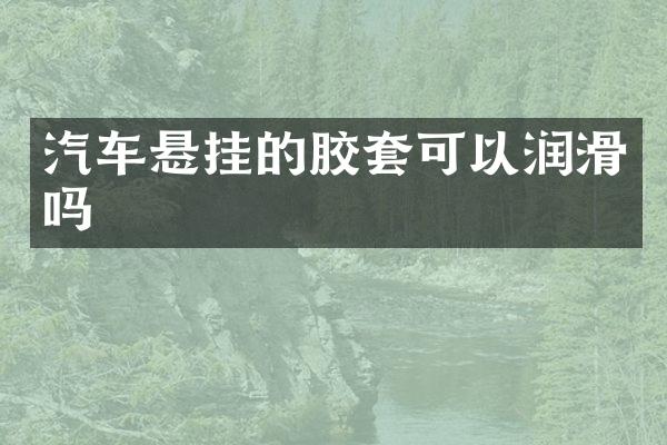 汽车悬挂的胶套可以润滑吗