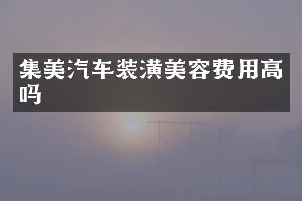 集美汽车装潢美容费用高吗