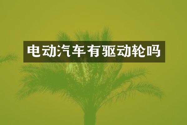 电动汽车有驱动轮吗