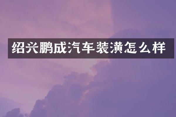 绍兴鹏成汽车装潢怎么样