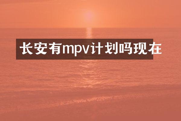 长安有mpv计划吗现在