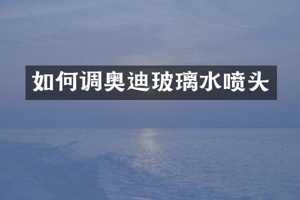 如何调奥迪玻璃水喷头