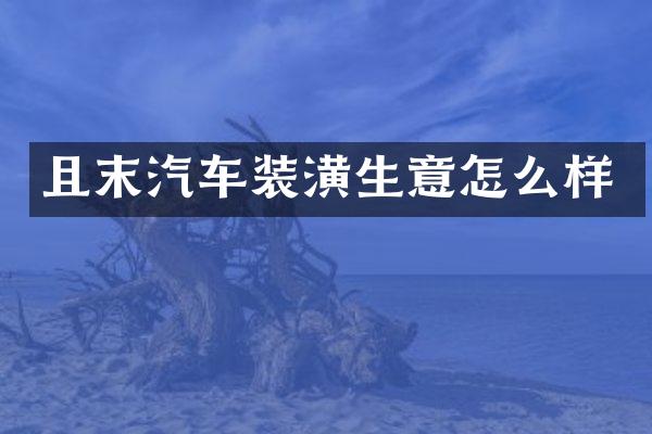 且末汽车装潢生意怎么样