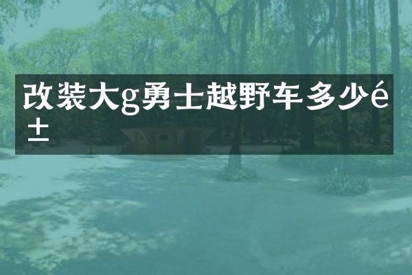 改装大g勇士越野车多少钱