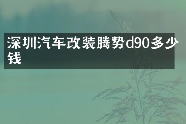 深圳汽车改装腾势d90多少钱