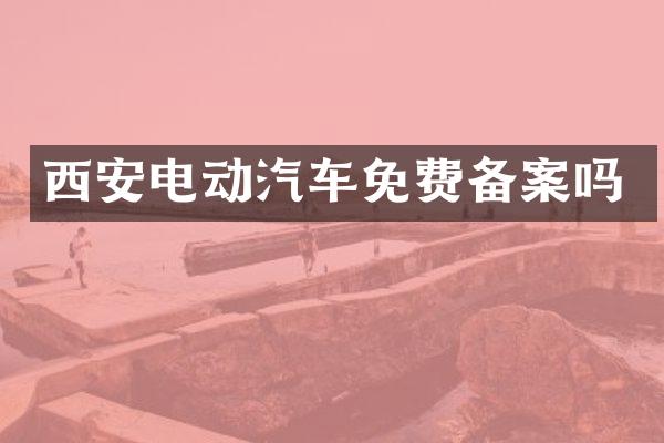 西安电动汽车免费备案吗