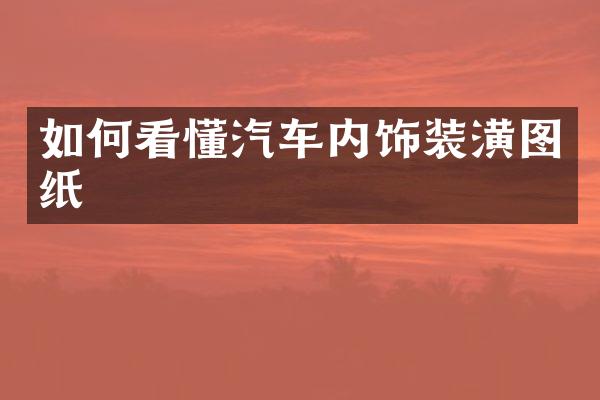 如何看懂汽车内饰装潢图纸