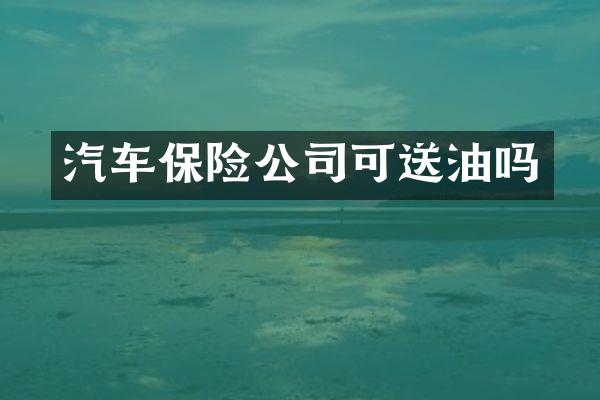 汽车保险公司可送油吗