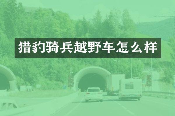 猎豹骑兵越野车怎么样