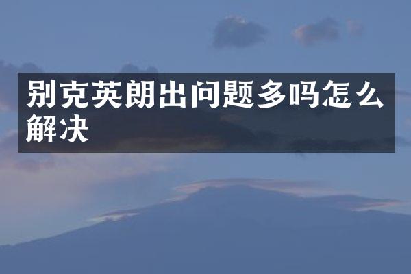 别克英朗出问题多吗怎么解决