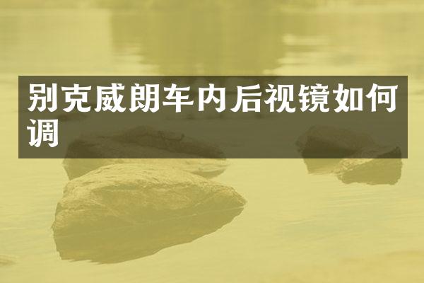 别克威朗车内后视镜如何调