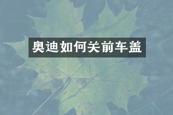奥迪如何关前车盖