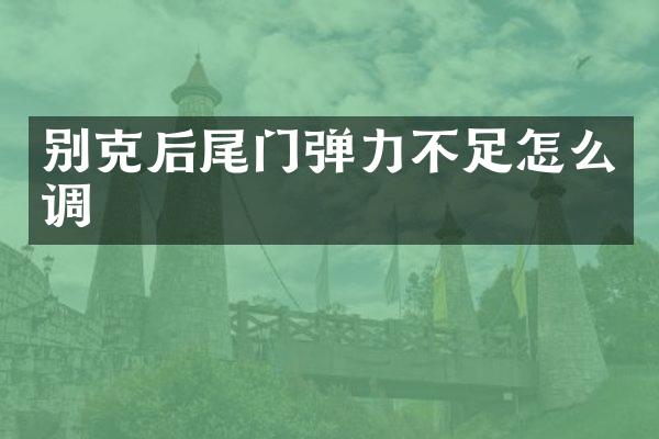 别克后尾门弹力不足怎么调