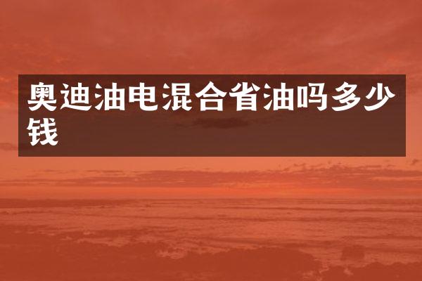 奥迪油电混合省油吗多少钱