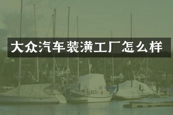 大众汽车装潢工厂怎么样