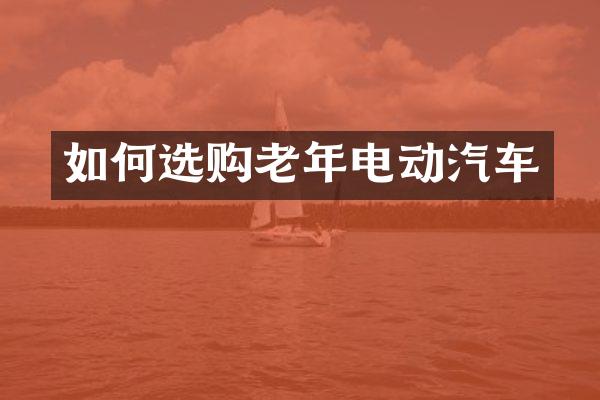 如何选购老年电动汽车