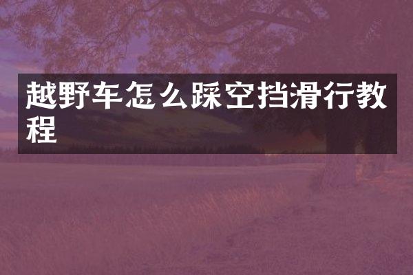 越野车怎么踩空挡滑行教程