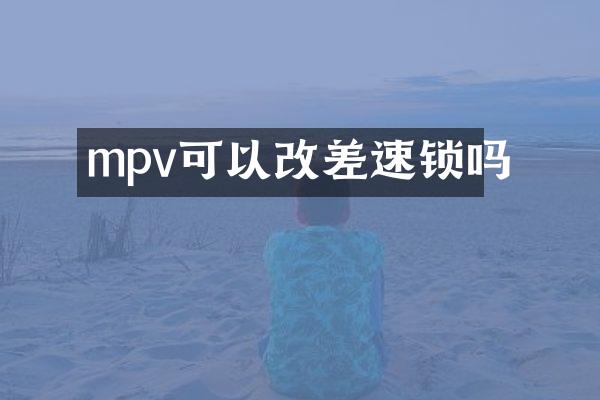 mpv可以改差速锁吗