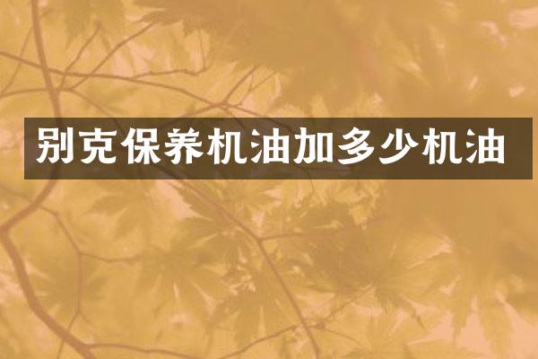 别克保养机油加多少机油