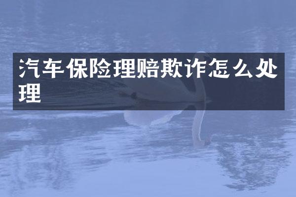 汽车保险理赔欺诈怎么处理