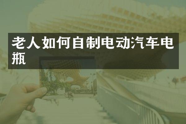老人如何自制电动汽车电瓶
